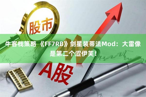 牛客栈策略 《FF7RB》剑星装蒂法Mod：大雷像是第二个涩伊芙！