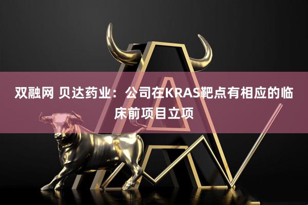 双融网 贝达药业：公司在KRAS靶点有相应的临床前项目立项