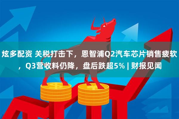 炫多配资 关税打击下，恩智浦Q2汽车芯片销售疲软，Q3营收料仍降，盘后跌超5% | 财报见闻