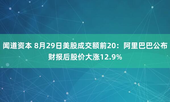 闻道资本 8月29日美股成交额前20：阿里巴巴公布财报后股价大涨12.9%