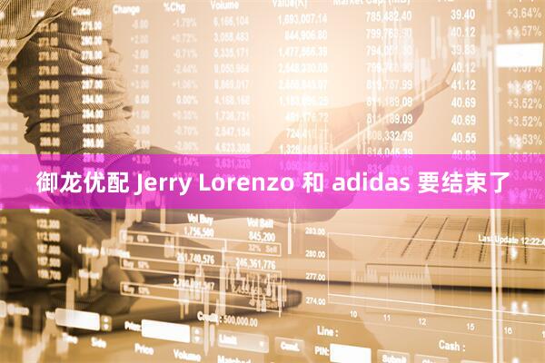 御龙优配 Jerry Lorenzo 和 adidas 要结束了